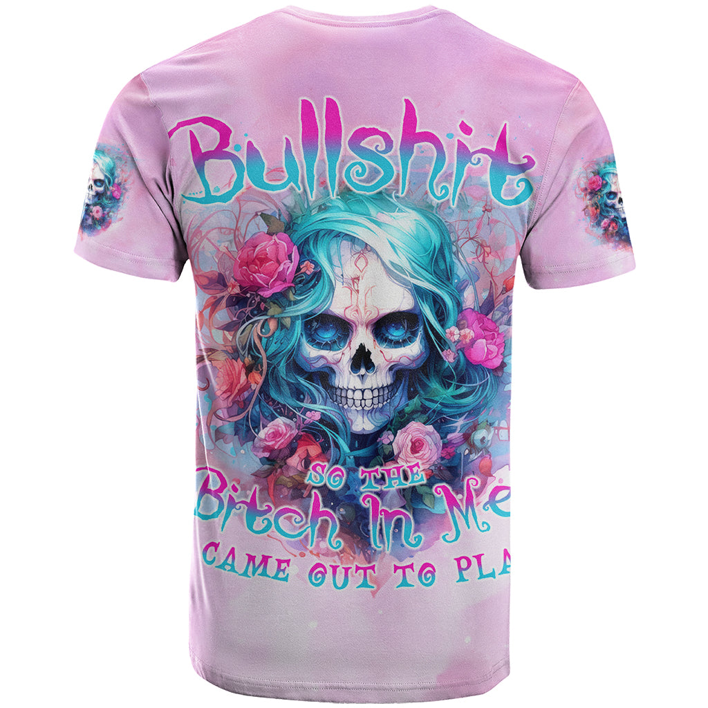 Rose Skull T Shirt Bullshit So The Bitch In Me Come Out To Play